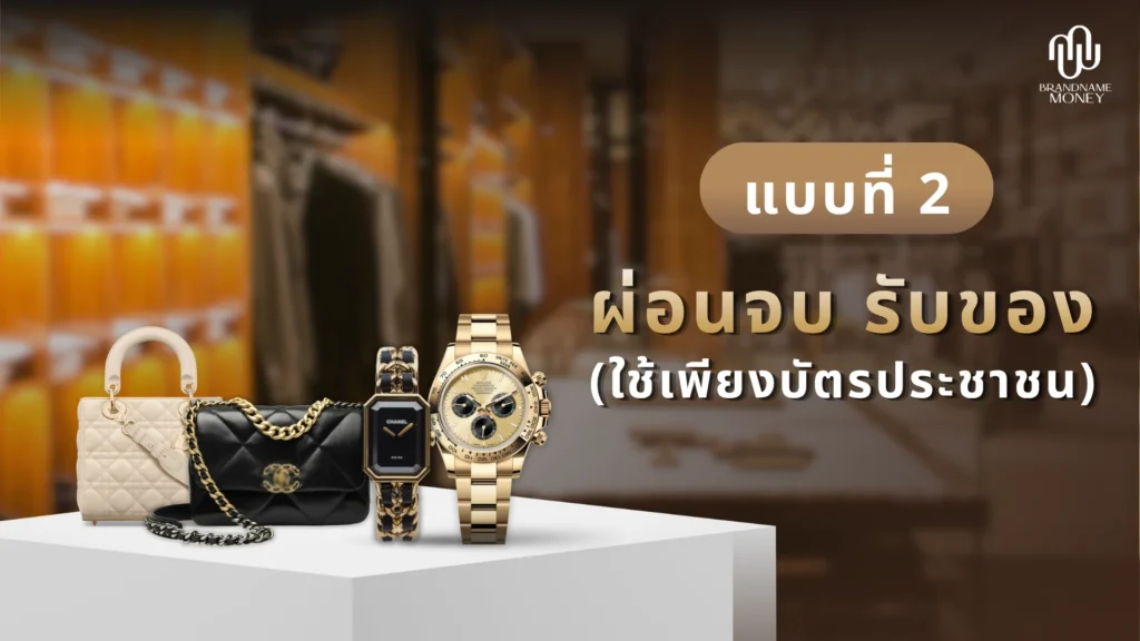 ผ่อนแบรนด์เนม ไม่ใช้บัตร แบบที่ 2 ผ่อนจบ รับของ