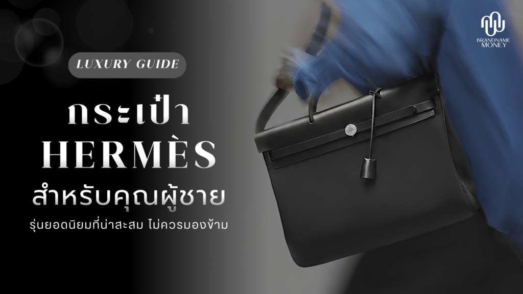กระเป๋า Hermes ผู้ชาย รุ่นยอดนิยมที่น่าสะสม ไม่ควรมองข้าม